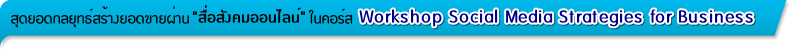 شʹطҧʹ¼ҹ "ѧ͹Ź" 㹤 Workshop Social Media Strategies for Business